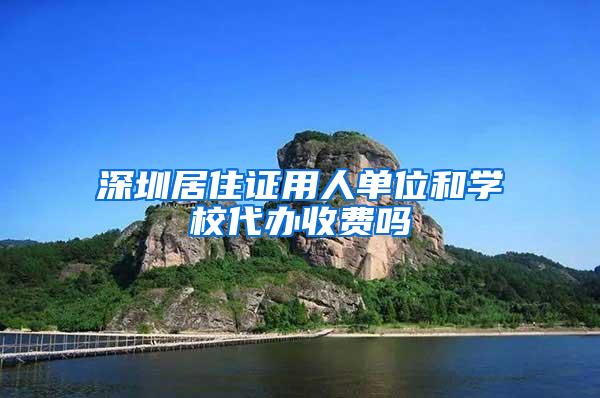 深圳居住证用人单位和学校代办收费吗