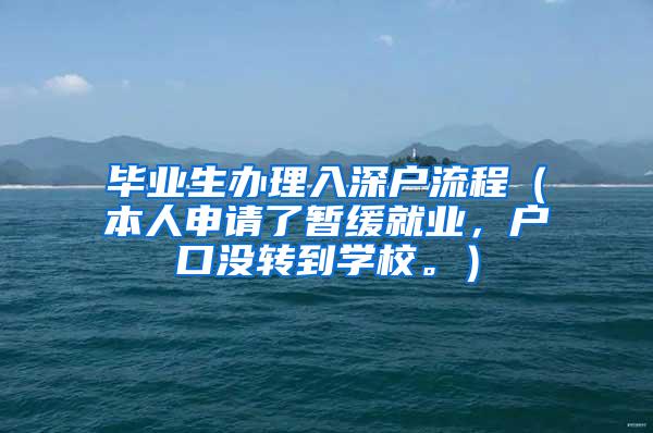 毕业生办理入深户流程（本人申请了暂缓就业，户口没转到学校。）