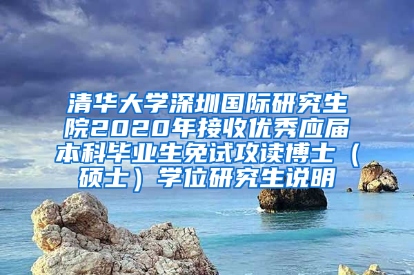 清华大学深圳国际研究生院2020年接收优秀应届本科毕业生免试攻读博士（硕士）学位研究生说明