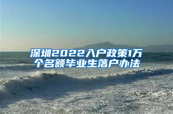 深圳2022入户政策1万个名额毕业生落户办法