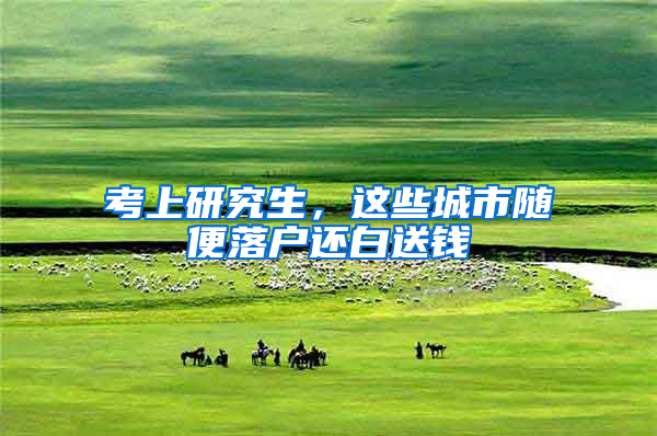 考上研究生，这些城市随便落户还白送钱