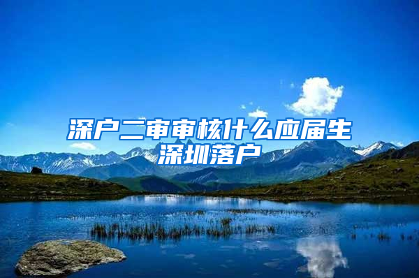 深户二审审核什么应届生深圳落户