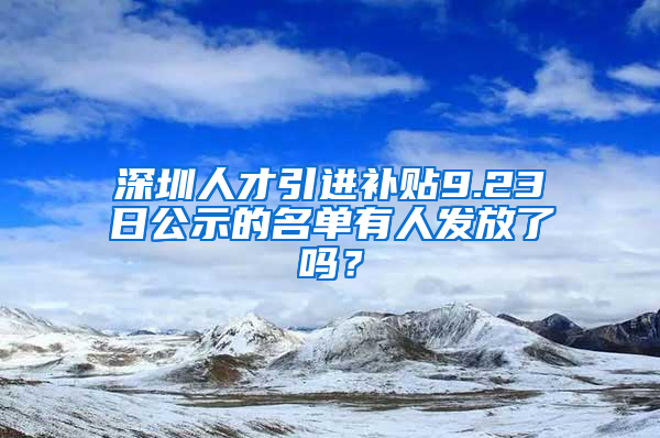 深圳人才引进补贴9.23日公示的名单有人发放了吗？