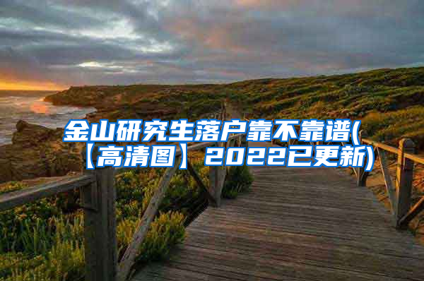 金山研究生落户靠不靠谱(【高清图】2022已更新)