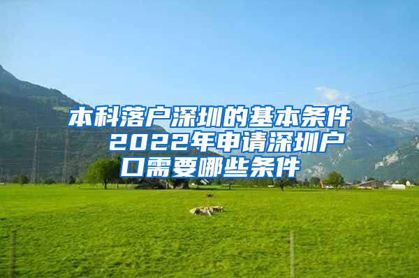 本科落户深圳的基本条件  2022年申请深圳户口需要哪些条件