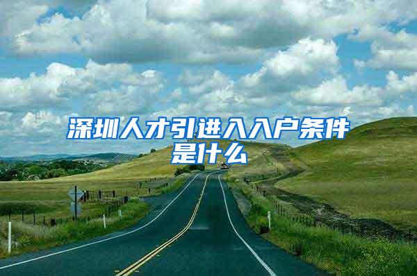 深圳人才引进入入户条件是什么