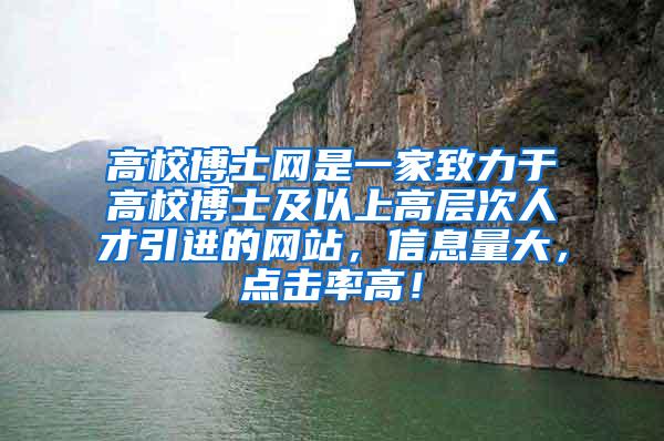 高校博士网是一家致力于高校博士及以上高层次人才引进的网站，信息量大，点击率高！