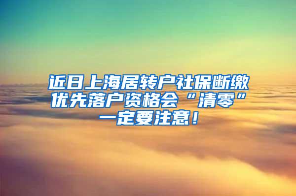 近日上海居转户社保断缴优先落户资格会“清零”一定要注意！