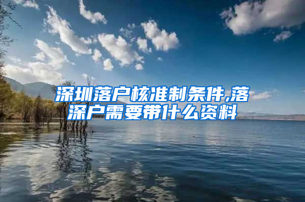 深圳落户核准制条件,落深户需要带什么资料