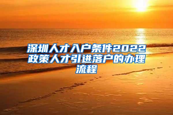 深圳人才入户条件2022政策人才引进落户的办理流程