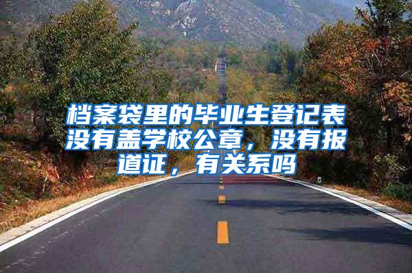 档案袋里的毕业生登记表没有盖学校公章，没有报道证，有关系吗
