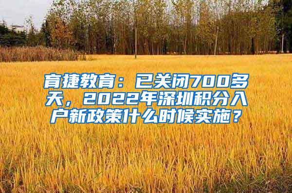 育捷教育：已关闭700多天，2022年深圳积分入户新政策什么时候实施？