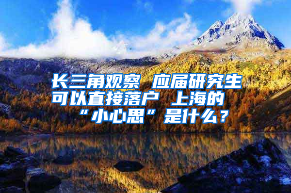 长三角观察 应届研究生可以直接落户 上海的“小心思”是什么？