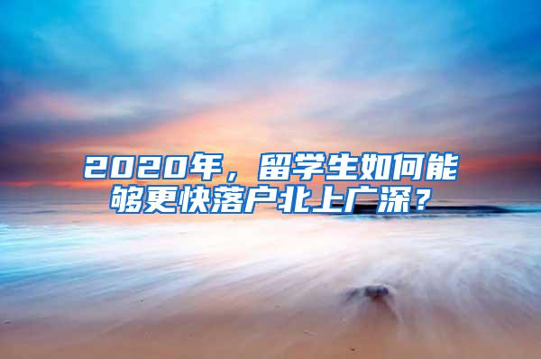 2020年，留学生如何能够更快落户北上广深？