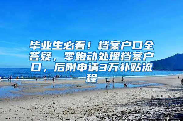 毕业生必看！档案户口全答疑，零跑动处理档案户口，后附申请3万补贴流程