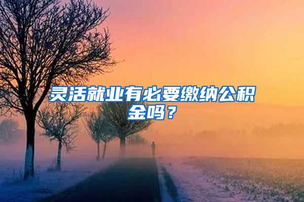 灵活就业有必要缴纳公积金吗？