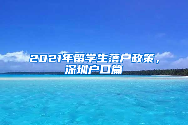 2021年留学生落户政策，深圳户口篇