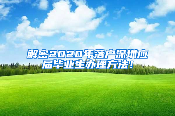 解密2020年落户深圳应届毕业生办理方法！