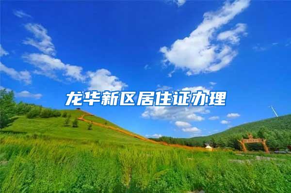 龙华新区居住证办理