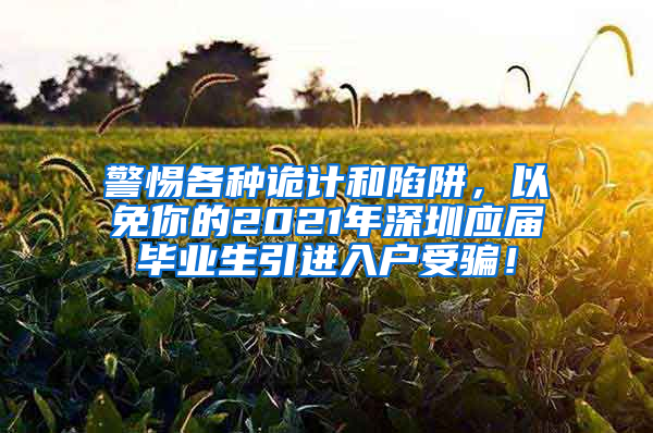 警惕各种诡计和陷阱，以免你的2021年深圳应届毕业生引进入户受骗！