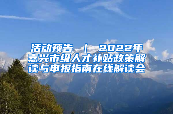 活动预告 ｜ 2022年嘉兴市级人才补贴政策解读与申报指南在线解读会