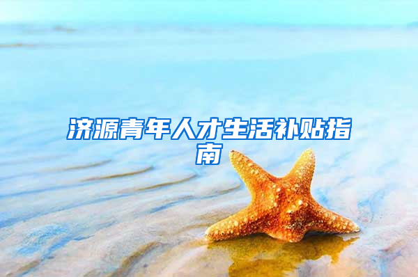 济源青年人才生活补贴指南