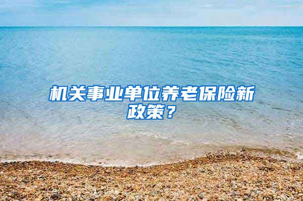 机关事业单位养老保险新政策？