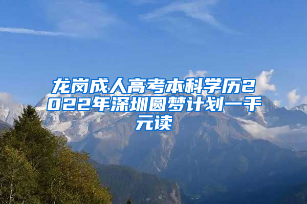 龙岗成人高考本科学历2022年深圳圆梦计划一千元读