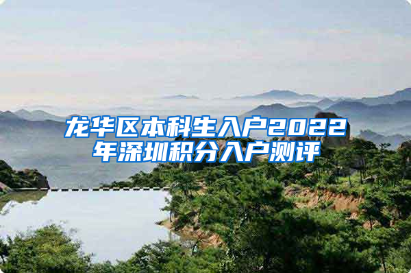 龙华区本科生入户2022年深圳积分入户测评