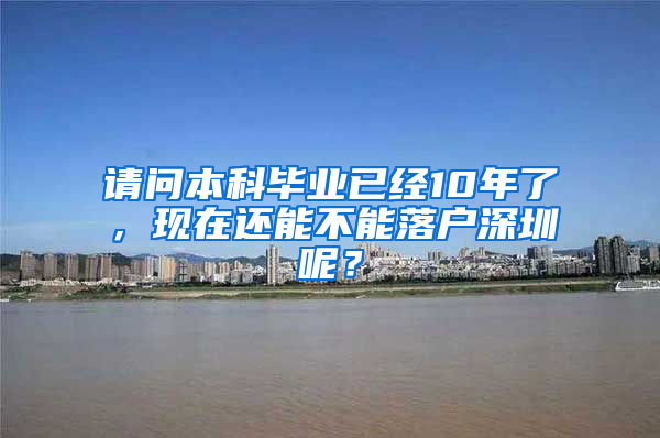 请问本科毕业已经10年了，现在还能不能落户深圳呢？