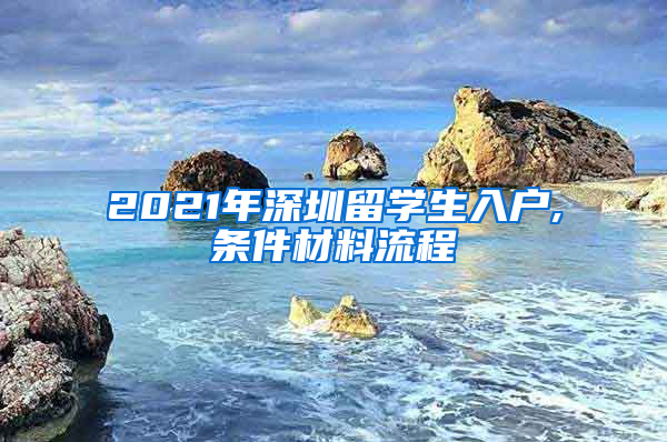 2021年深圳留学生入户,条件材料流程