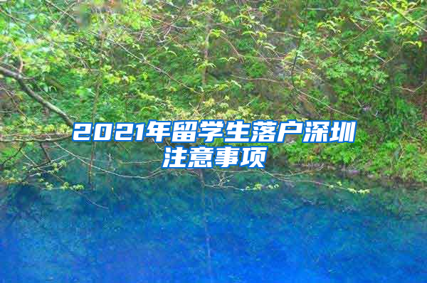 2021年留学生落户深圳注意事项