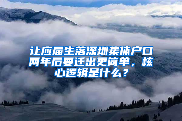让应届生落深圳集体户口两年后要迁出更简单，核心逻辑是什么？