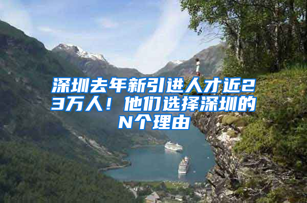 深圳去年新引进人才近23万人！他们选择深圳的N个理由