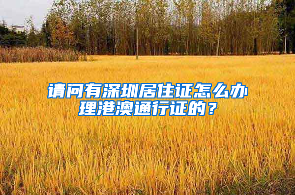 请问有深圳居住证怎么办理港澳通行证的？