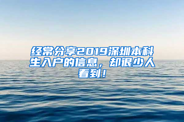 经常分享2019深圳本科生入户的信息，却很少人看到！