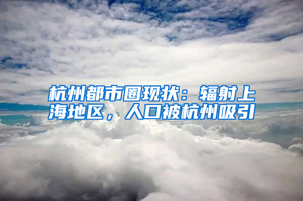杭州都市圈现状：辐射上海地区，人口被杭州吸引