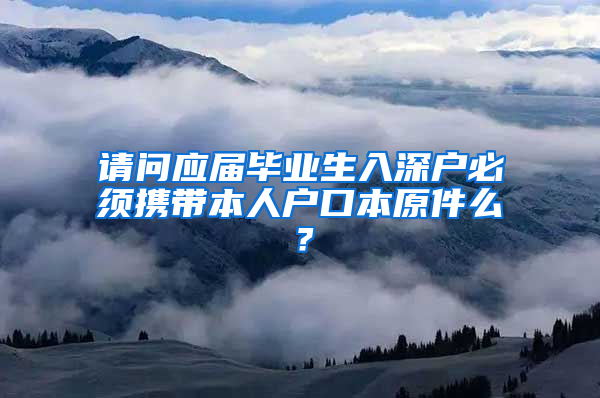 请问应届毕业生入深户必须携带本人户口本原件么？