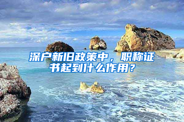 深户新旧政策中，职称证书起到什么作用？