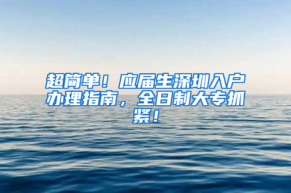 超简单！应届生深圳入户办理指南，全日制大专抓紧！