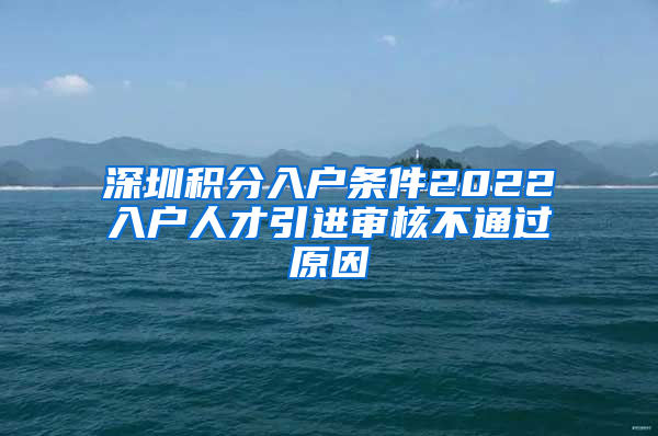 深圳积分入户条件2022入户人才引进审核不通过原因