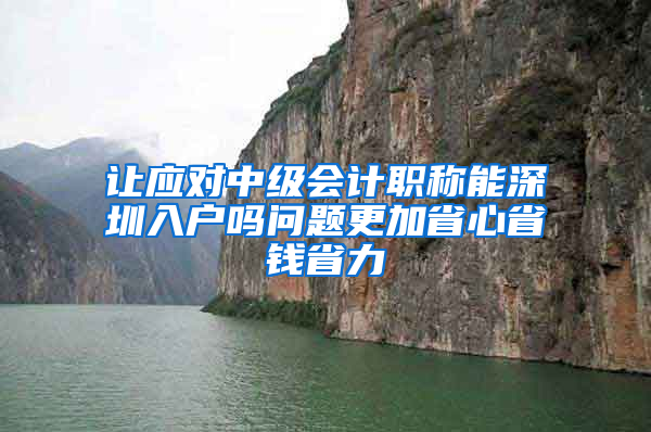 让应对中级会计职称能深圳入户吗问题更加省心省钱省力