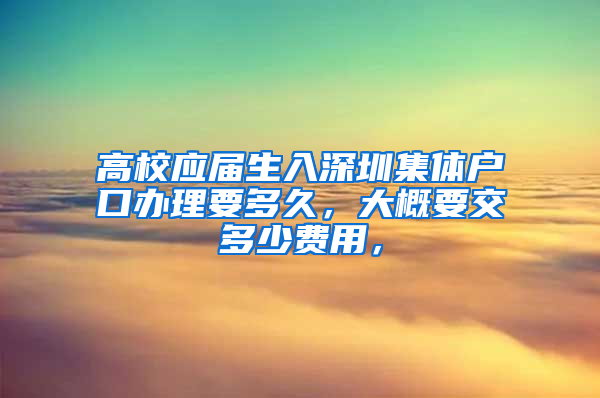 高校应届生入深圳集体户口办理要多久，大概要交多少费用，