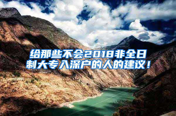 给那些不会2018非全日制大专入深户的人的建议！