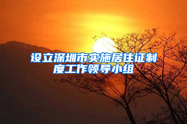 设立深圳市实施居住证制度工作领导小组