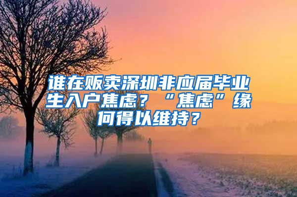 谁在贩卖深圳非应届毕业生入户焦虑？“焦虑”缘何得以维持？