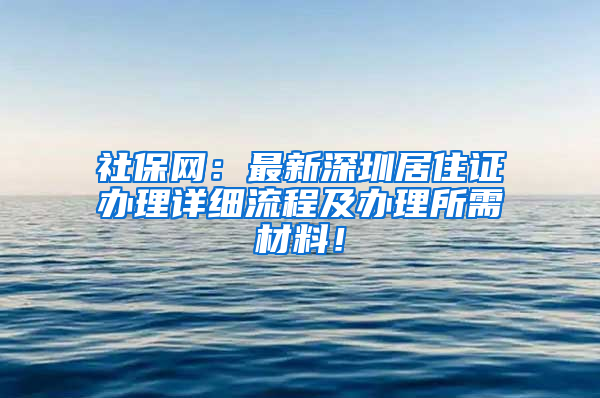 社保网：最新深圳居住证办理详细流程及办理所需材料！