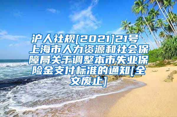 沪人社规[2021]21号 上海市人力资源和社会保障局关于调整本市失业保险金支付标准的通知[全文废止]