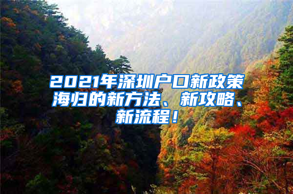 2021年深圳户口新政策海归的新方法、新攻略、新流程！