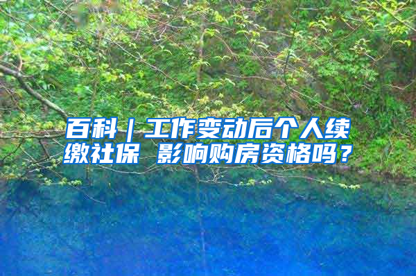 百科｜工作变动后个人续缴社保 影响购房资格吗？